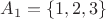 ${{A}_{1}}=\left\{ 1,2,3 \right\}$