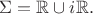 $\Sigma=\mathbb{R}\cup i\mathbb{R}.$