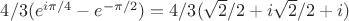 $4/3 (e^{i\pi/4} - e^{-\pi/2})=4/3 (\sqrt{2}/2 + i\sqrt{2}/2 +i)$ $4/3 (e^{i\pi/4} - e^{-\pi/2})=4/3 (\sqrt{2}/2 + i\sqrt{2}/2 +i)$