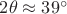 $2 \theta \approx 39^\circ$
