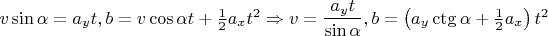 $v\sin\alpha=a_yt,b=v\cos\alpha t+\frac12a_xt^2\Rightarrow v=\dfrac{a_yt}{\sin\alpha},b=\left(a_y\ctg\alpha+\frac12a_x\right)t^2$