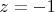 $z = -1$
