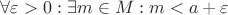 $\forall \varepsilon >0: \exists m \in M: m < a + \varepsilon$