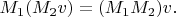 $M_1(M_2 v)=(M_1 M_2)v.$