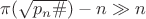 $\pi(\sqrt{p_n\#})-n \gg n$