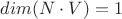 $dim(N\cdot V)=1$