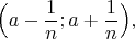 $$\Big(a-\frac {1}{n}; a+\frac {1}{n}\Big),$$
