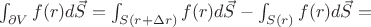 $\int_{\partial V} f(r) d \vec{S} =  \int_{S(r+\Delta r)} f(r) d \vec{S} - \int_{S(r)} f(r) d \vec{S} =$