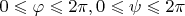 $0\leqslant\varphi\leqslant 2\pi,0\leqslant\psi\leqslant 2\pi$