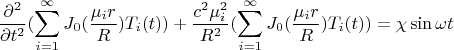 $$\frac {\partial^2 } {\partial t^2} (\sum\limits_{i=1}^\infty J_0 (\frac {\mu_i r} R )T_i(t)) +\frac {c^2 \mu_i ^2} {R^2}(\sum\limits_{i=1}^\infty J_0 (\frac {\mu_i r} R )T_i(t))=\chi \sin \omega t $$