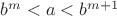 $b^m<a<b^{m+1}$