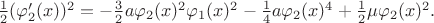 $\frac{1}{2}(\varphi_2'(x))^2=-\frac{3}{2}a\varphi_2(x)^2\varphi_1(x)^2-\frac{1}{4}a\varphi_2(x)^4+\frac{1}{2}\mu\varphi_2(x)^2.$