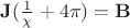 $\mathbf{J}(\frac{1}{\chi}+4\pi)=\mathbf{B}$