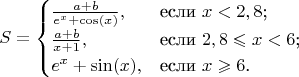 $$
S=\begin{cases}
\frac{a+b}{e^x+\cos(x)},&\text{если $x<2,8$;}\\
\frac{a+b}{x+1},&\text{если $2,8\leqslant x<6$;}\\
e^x+\sin(x),&\text{если $x\geqslant 6$.}
\end{cases}
$$
