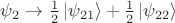 $\psi_{2}\to\tfrac{1}{2}\left\lvert\psi_{21}\right\rangle+\tfrac{1}{2}\left\lvert\psi_{22}\right\rangle$