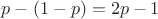 $p-(1-p)=2p-1$