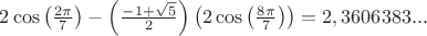 $2\cos \left(\frac{2\pi }{7} \right)-\left(\frac{-1+\sqrt{5}}{2} \right)\left(2\cos \left(\frac{8\pi }{7} \right) \right)=2,3606383...$