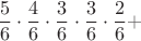 $$\frac56\cdot\frac46\cdot \frac36\cdot \frac36\cdot\frac26+$$