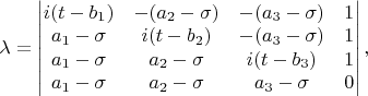 $ \lambda=\begin{vmatrix}
i (t-b_1) & -(a_2-\sigma) & -(a_3-\sigma) & 1 \\ 
a_1-\sigma & i (t-b_2) & -(a_3-\sigma) & 1 \\ 
a_1-\sigma & a_2-\sigma & i (t-b_3) & 1 \\ 
a_1-\sigma & a_2-\sigma & a_3-\sigma & 0
\end{vmatrix}, $