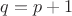 $q = p+1$