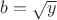 $b=\sqrt{y}$