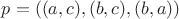 $p=((a,c), (b,c),(b,a))$
