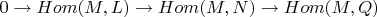 $0 \to Hom(M,L) \to Hom(M,N) \to Hom(M,Q)$