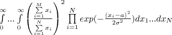 $
\int\limits_0^\infty...\int\limits_0^\infty\left(\frac{\sum\limits_{i=1}^Mx_i}{\sum\limits_{i=1}^Nx_i}\right)^2\prod\limits_{i=1}^Nexp(-\frac{(x_i-a)^2}{2\sigma^2})dx_1...dx_N 
$