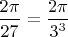 $ \dfrac{2 \pi}{27}= \dfrac{2 \pi}{3^3} $