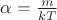 \alpha = \frac{ m }{ kT }