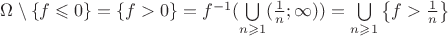 $\Omega \setminus  \left\lbrace f \leqslant 0 \right\rbrace = \left\lbrace f > 0 \right\rbrace = f^{-1}(\bigcup\limits_{n \geqslant 1}(\frac{1}{n} ; \infty)) = \bigcup\limits_{n \geqslant 1}\left\lbrace f > \frac{1}{n} \right\rbrace$
