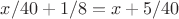 $x/40+1/8 = x+5/40$