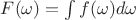 $F(\omega) = \int f(\omega) d\omega$