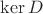 $\operatorname{ker} D$