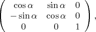$\left(
\begin{array}{ccc}
\cos\alpha & \sin\alpha & 0 \\
-\sin\alpha & \cos\alpha & 0 \\
0 & 0 & 1	
\end{array}
\right),$