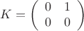 $$K = \left(\begin{array}{cc}0 & 1\\0 & 0\end{array}\right)$$
