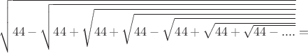 $\sqrt{44-\sqrt{44+\sqrt{44+\sqrt{44-\sqrt{44+\sqrt{44+\sqrt{44-....}}}}}}}=$