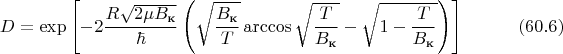 $$D=\exp\left[-2\dfrac{R\sqrt{2\mu B_\text{к}}}{\hbar}\left(\sqrt{\dfrac{B_\text{к}}{T}}\arccos\sqrt{\dfrac{T}{B_\text{к}}}-\sqrt{1-\dfrac{T}{B_\text{к}}}\right)\right]\eqno(60.6)$$