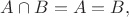 $A \cap B = A =B,$