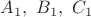 $A_1,\ B_1,\ C_1$