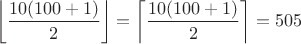 $$\[\left\lfloor {\frac{{10(100 + 1)}}{2}} \right\rfloor  = \left\lceil {\frac{{10(100 + 1)}}{2}} \right\rceil  = 505\]$$