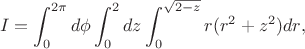 $$I=\int_0^{2\pi} {d\phi} \int_0^2 {dz} \int_0^{\sqrt{2-z}} {r(r^2+z^2)dr}},$$
