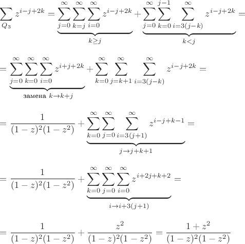 $$$
\begin{array}{l}
\displaystyle \sum_{Q_3} z^{i-j+2k}=\underbrace{\sum_{j=0}^{\infty} \sum_{k=j}^{\infty} \sum_{i=0}^{\infty} z^{i-j+2k}}_{k \geq j}+\underbrace{\sum_{j=0}^{\infty} \sum_{k=0}^{j-1} \sum_{i=3(j-k)}^{\infty} z^{i-j+2k}}_{k<j}=\\
\\
\displaystyle =\underbrace{\sum_{j=0}^{\infty} \sum_{k=0}^{\infty} \sum_{i=0}^{\infty} z^{i+j+2k}}_{\text{ замена  } k \to k+j}+\sum_{k=0}^{\infty} \sum_{j=k+1}^{\infty} \sum_{i=3(j-k)}^{\infty} z^{i-j+2k}=\\
\\
\displaystyle =\frac{1}{(1-z)^2 (1-z^2)}+\underbrace{\sum_{k=0}^{\infty} \sum_{j=0}^{\infty} \sum_{i=3(j+1)}^{\infty} z^{i-j+k-1}}_{j\to j+k+1}=\\
\\
\displaystyle = \frac{1}{(1-z)^2 (1-z^2)}+\underbrace{\sum_{k=0}^{\infty} \sum_{j=0}^{\infty} \sum_{i=0}^{\infty} z^{i+2j+k+2}}_{i\to i+3(j+1)}=\\
\\
\displaystyle =\frac{1}{(1-z)^2 (1-z^2)}+\frac{z^2}{(1-z)^2 (1-z^2)}=\frac{1+z^2}{(1-z)^2 (1-z^2)}
\end{array}
$$$