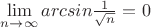 $\lim\limits_{n\to\infty}arcsin\frac{1}{\sqrt{n}}=0$