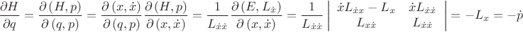 $$\[
\frac{{\partial H}}
{{\partial q}} = \frac{{\partial \left( {H,p} \right)}}
{{\partial \left( {q,p} \right)}} = \frac{{\partial \left( {x,\dot x} \right)}}
{{\partial \left( {q,p} \right)}}\frac{{\partial \left( {H,p} \right)}}
{{\partial \left( {x,\dot x} \right)}} = \frac{1}
{{L_{\dot x\dot x} }}\frac{{\partial \left( {E,L_{\dot x} } \right)}}
{{\partial \left( {x,\dot x} \right)}} = \frac{1}
{{L_{\dot x\dot x} }}\left| {\begin{array}{*{20}c}
   {\dot xL_{\dot xx}  - L_x } & {\dot xL_{\dot x\dot x} }  \\
   {L_{x\dot x} } & {L_{\dot x\dot x} }  \\

 \end{array} } \right| =  - L_x  =  - \dot p
\]
$$