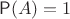 ${\mathsf P}(A)=1$