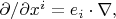 $\partial/\partial x^i=e_i\cdot\nabla,$