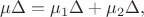 $$\mu\Delta = \mu_1 \Delta + \mu_2\Delta,$$