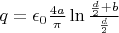 $q= \epsilon_0 \frac {4a}  {\pi} \ln \frac { \frac d 2 +b} { \frac d 2}