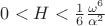 $0<H<\frac{1}{6}\frac{\omega^6}{\alpha^2}$